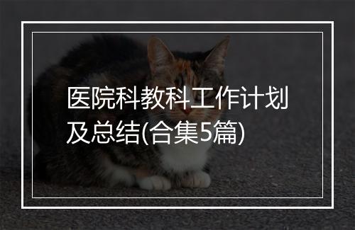医院科教科工作计划及总结(合集5篇)