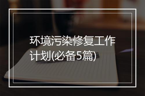 环境污染修复工作计划(必备5篇)