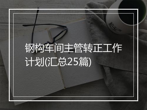 钢构车间主管转正工作计划(汇总25篇)
