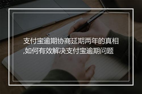 支付宝逾期协商延期两年的真相,如何有效解决支付宝逾期问题