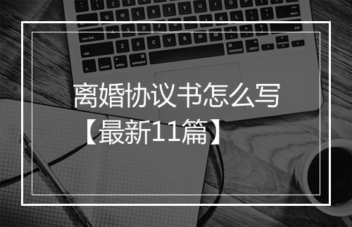 离婚协议书怎么写【最新11篇】