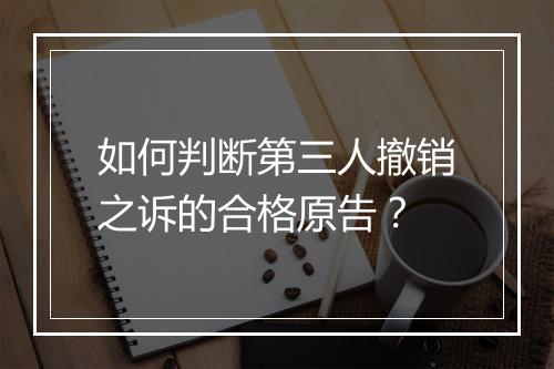 如何判断第三人撤销之诉的合格原告？