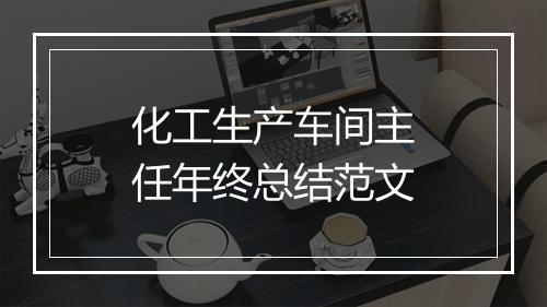 化工生产车间主任年终总结范文