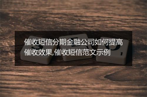 催收短信分期金融公司如何提高催收效果,催收短信范文示例