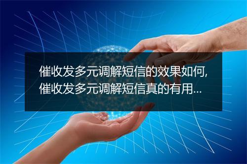 催收发多元调解短信的效果如何,催收发多元调解短信真的有用吗