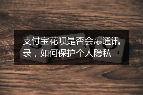 支付宝花呗是否会爆通讯录，如何保护个人隐私