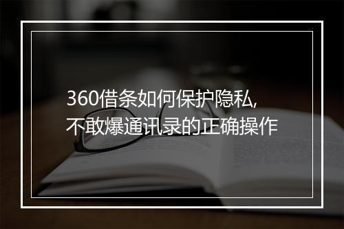 360借条如何保护隐私,不敢爆通讯录的正确操作