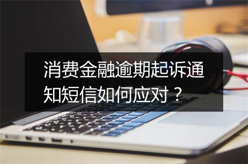消费金融逾期起诉通知短信如何应对？