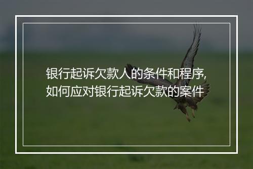 银行起诉欠款人的条件和程序,如何应对银行起诉欠款的案件