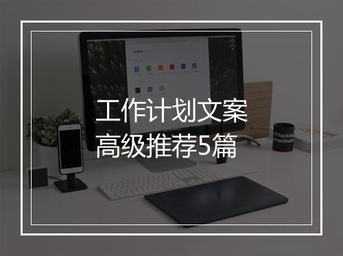 工作计划文案高级推荐5篇