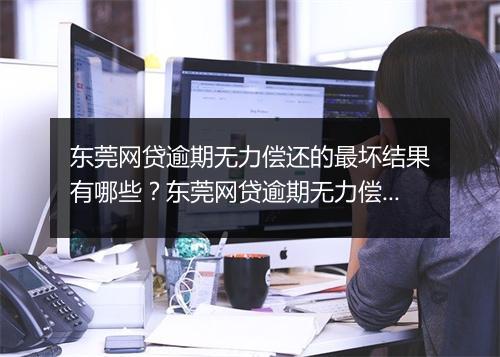 东莞网贷逾期无力偿还的最坏结果有哪些？东莞网贷逾期无力偿还的后果分析