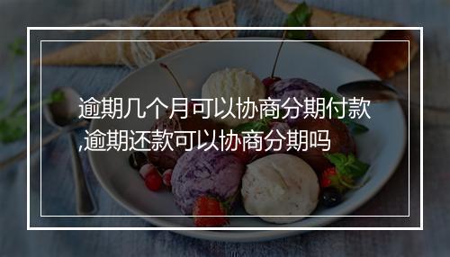 逾期几个月可以协商分期付款,逾期还款可以协商分期吗
