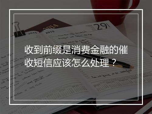 收到前缀是消费金融的催收短信应该怎么处理？