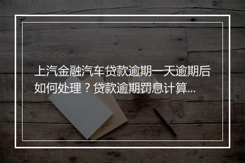 上汽金融汽车贷款逾期一天逾期后如何处理？贷款逾期罚息计算详解