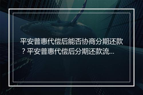 平安普惠代偿后能否协商分期还款？平安普惠代偿后分期还款流程解析