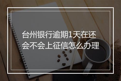 台州银行逾期1天在还会不会上征信怎么办理