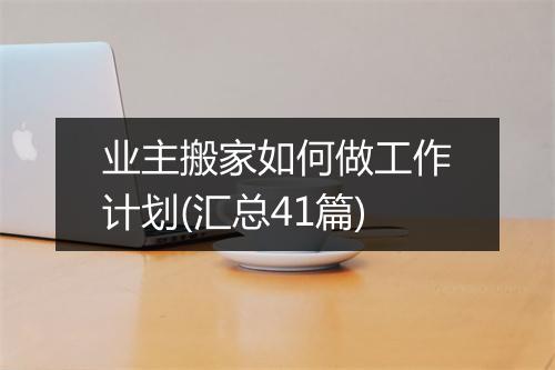 业主搬家如何做工作计划(汇总41篇)