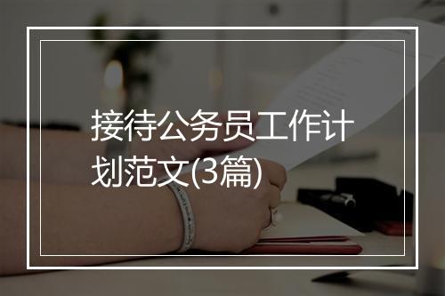 接待公务员工作计划范文(3篇)
