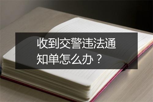 收到交警违法通知单怎么办？