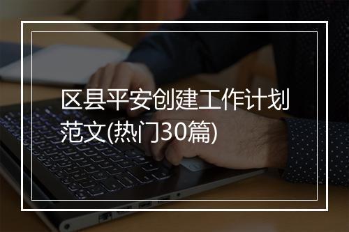 区县平安创建工作计划范文(热门30篇)