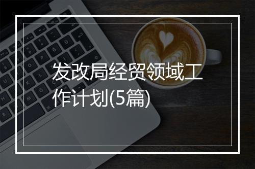 发改局经贸领域工作计划(5篇)