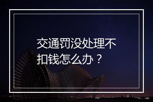 交通罚没处理不扣钱怎么办？