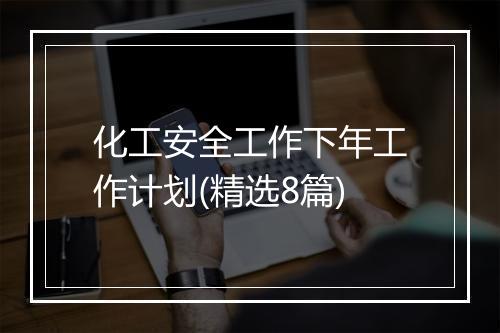 化工安全工作下年工作计划(精选8篇)