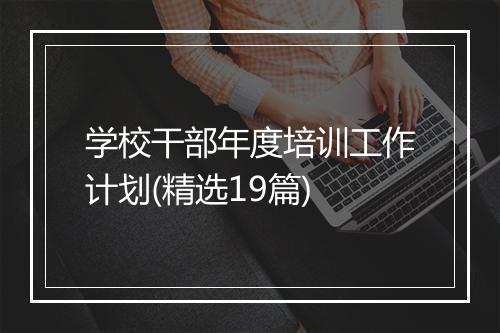 学校干部年度培训工作计划(精选19篇)
