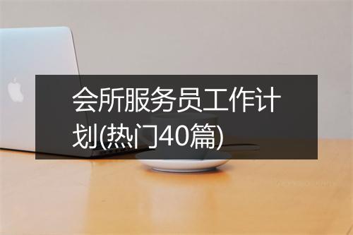 会所服务员工作计划(热门40篇)