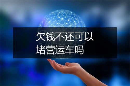 欠钱不还可以堵营运车吗