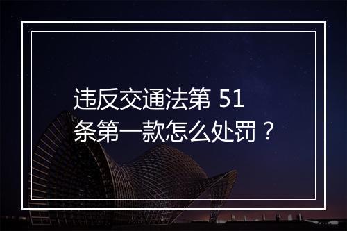 违反交通法第 51 条第一款怎么处罚？