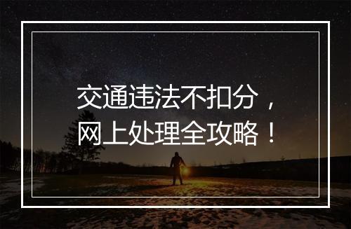 交通违法不扣分，网上处理全攻略！