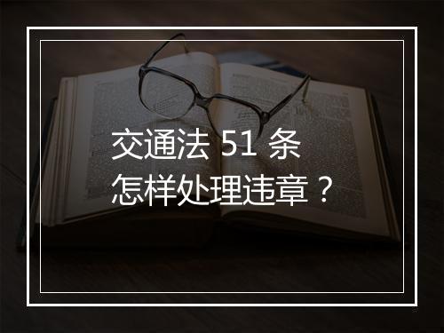 交通法 51 条怎样处理违章？