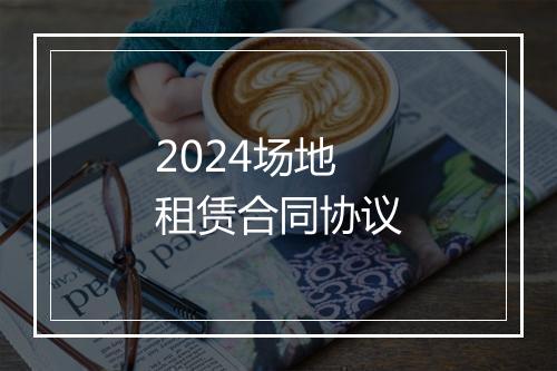 2024场地租赁合同协议