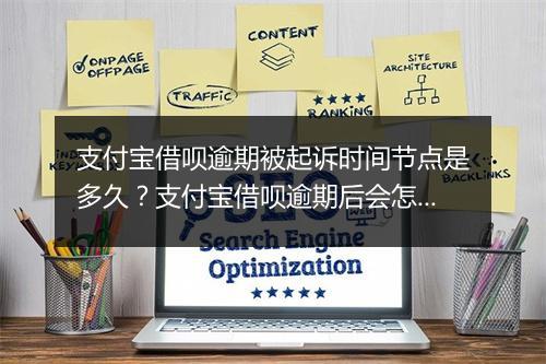 支付宝借呗逾期被起诉时间节点是多久？支付宝借呗逾期后会怎样处理？
