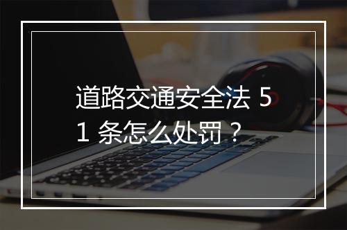 道路交通安全法 51 条怎么处罚？