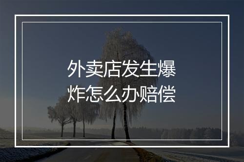 外卖店发生爆炸怎么办赔偿