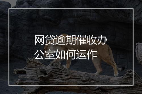 网贷逾期催收办公室如何运作