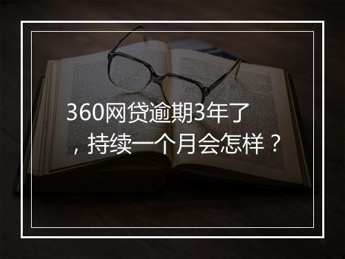 360网贷逾期3年了，持续一个月会怎样？