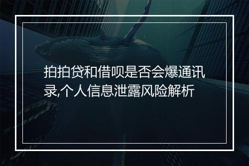 拍拍贷和借呗是否会爆通讯录,个人信息泄露风险解析