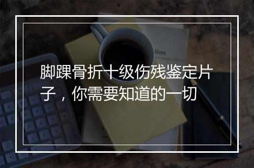 脚踝骨折十级伤残鉴定片子，你需要知道的一切