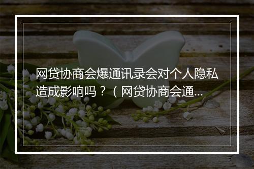 网贷协商会爆通讯录会对个人隐私造成影响吗？（网贷协商会通讯录泄露的风险与防范）