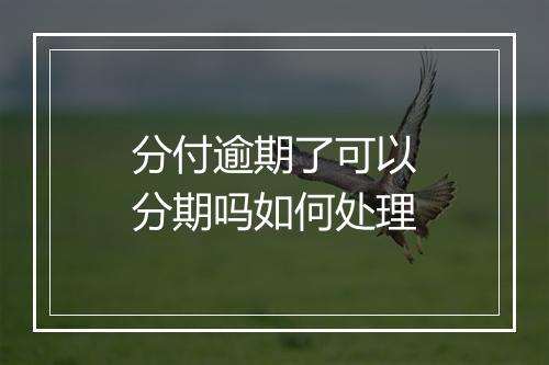 分付逾期了可以分期吗如何处理