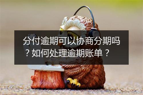 分付逾期可以协商分期吗？如何处理逾期账单？