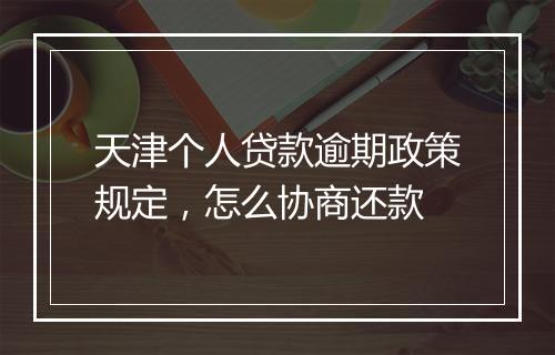 天津个人贷款逾期政策规定，怎么协商还款