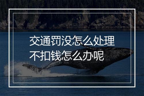 交通罚没怎么处理不扣钱怎么办呢