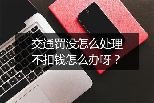 交通罚没怎么处理不扣钱怎么办呀？