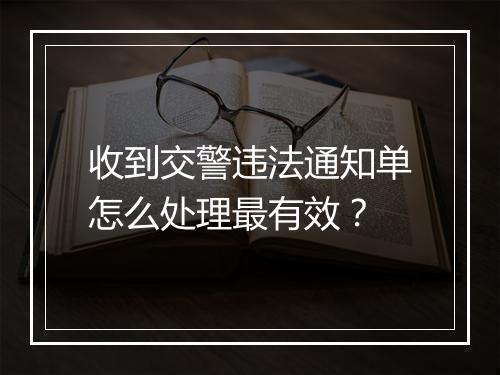 收到交警违法通知单怎么处理最有效？