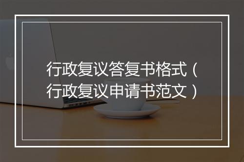 行政复议答复书格式（行政复议申请书范文）