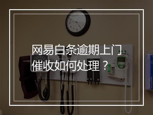 网易白条逾期上门催收如何处理？